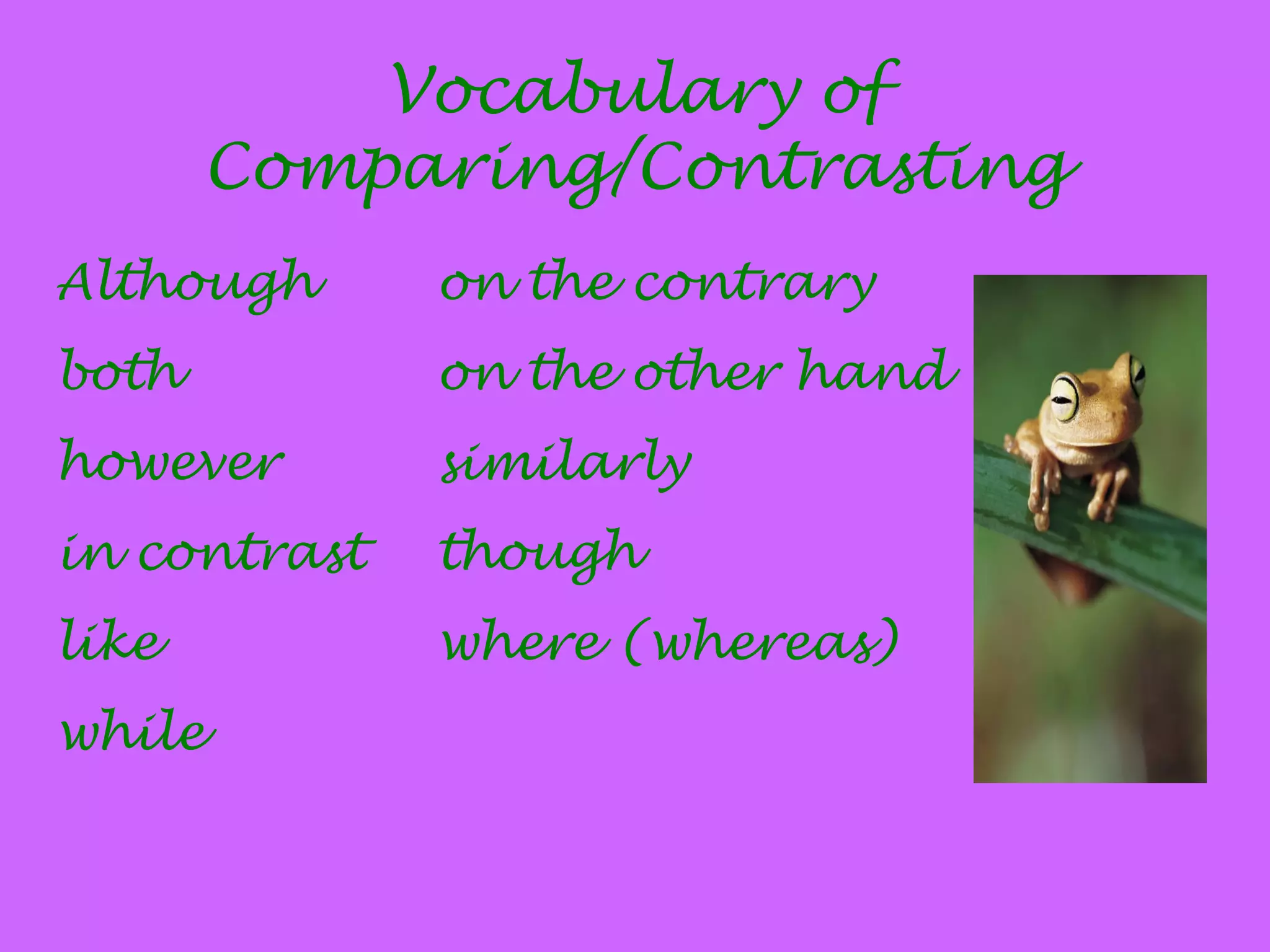 Vocabulary of
Comparing/Contrasting
Although on the contrary
both on the other hand
however similarly
in contrast though
like where (whereas)
while
 