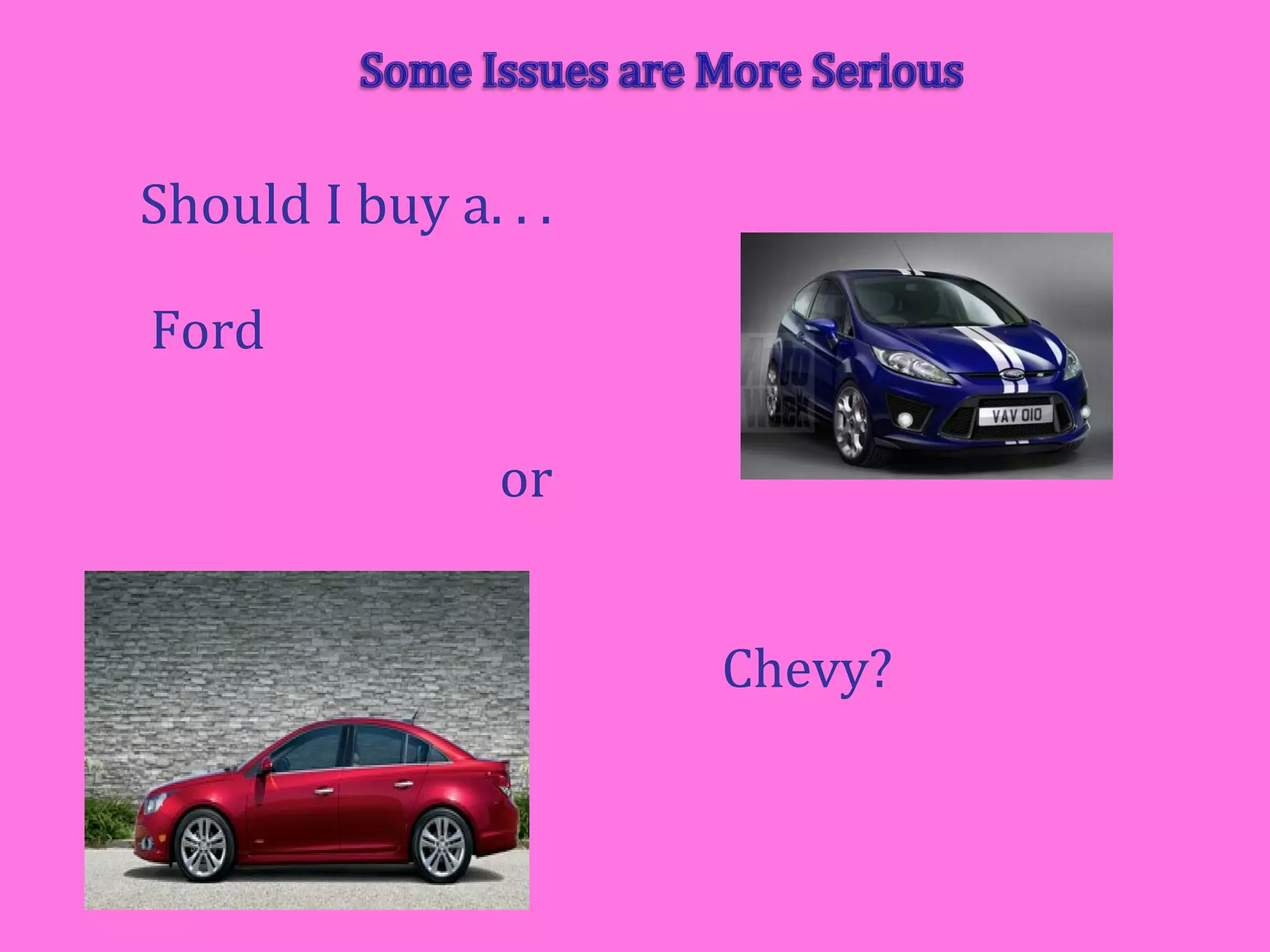 Should I buy a. . .
Ford
or
Chevy?
 