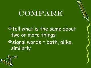 Compare

tell what is the same about
 two or more things
signal words = both, alike,
 similarly
 