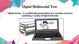 Digital Multimodal Text
• Digital stories - is a multimedia presentation of a narrative structure
combining a variety of digital elements
 