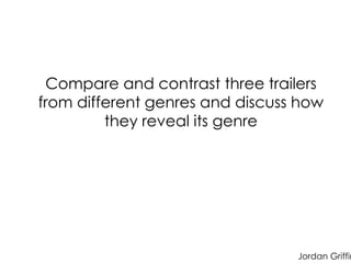 Compare and contrast three trailers
from different genres and discuss how
they reveal its genre
Jordan Griffin
 