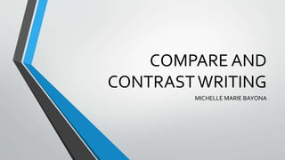 COMPARE AND
CONTRASTWRITING
MICHELLE MARIE BAYONA
 