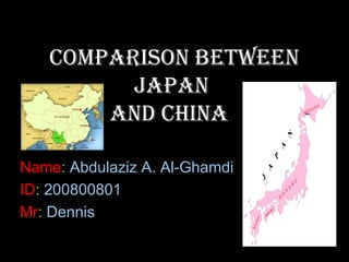 Comparison Between
         Japan
       And China

Name: Abdulaziz A. Al-Ghamdi
ID: 200800801
Mr: Dennis
 