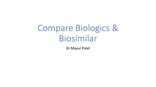 Compare Biologics &
Biosimilar
Dr Mayur Patel
 