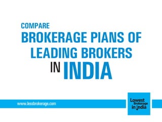 COMPARE

BROKERAGE PlANS OF
LEADING BROKERS
IN

INDIA

www.lessbrokerage.com

Lowest
Brokerage
in India

 