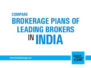 COMPARE

BROKERAGE PlANS OF
LEADING BROKERS
IN

INDIA

www.lessbrokerage.com

Lowest
Brokerage
in India

 