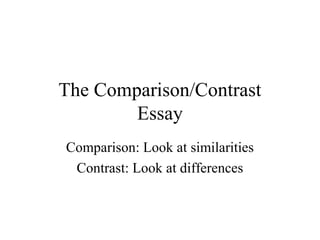 The Comparison/Contrast
Essay
Comparison: Look at similarities
Contrast: Look at differences
 