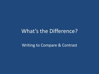 What’s the Difference?

Writing to Compare & Contrast
 