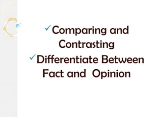 Comparing and
Contrasting
Differentiate Between
Fact and Opinion
 