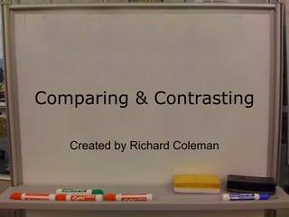 Comparing & Contrasting Created by Richard Coleman 