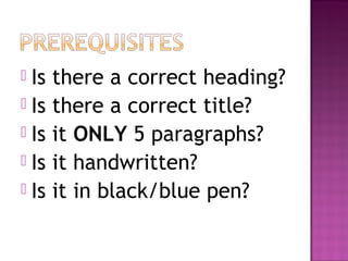  Is   there a correct heading?
 Is   there a correct title?
 Is   it ONLY 5 paragraphs?
 Is   it handwritten?
 Is   it in black/blue pen?
 