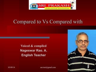 Compared to Vs Compared with

Voiced & compiled
Nageswar Rao. A.
English Teacher

03/09/14

anr.tuni@gmail.com

 