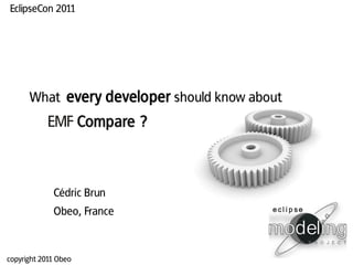 EclipseCon 2011




      What every developer
           EMF Compare ?



             Cédric Brun
             Obeo, France



copyright 2011 Obeo
 