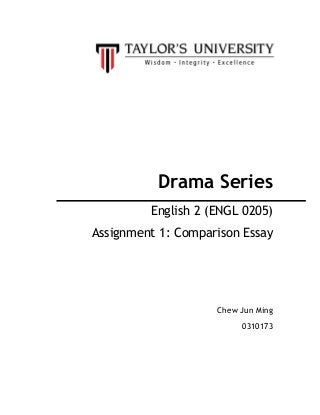 Drama Series
         English 2 (ENGL 0205)
Assignment 1: Comparison Essay




                    Chew Jun Ming
                         0310173
 