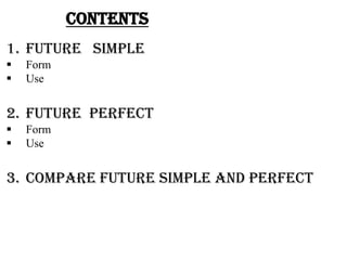 contents
1. FUTURE SIMPLE
   Form
   Use


2. Future perfect
   Form
   Use


3. Compare future simple and perfect
 