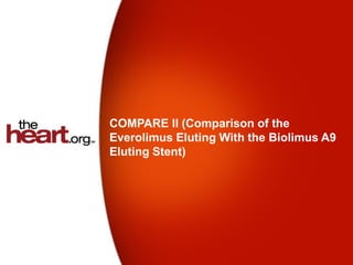 COMPARE II (Comparison of the
Everolimus Eluting With the Biolimus A9
Eluting Stent)
 