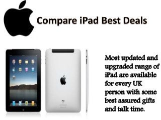 Most updated and
upgraded range of
iPad are available
for every UK
person with some
best assured gifts
and talk time.
 