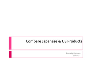 Compare Japanese & US Products Emma Van Campen 四時間目 