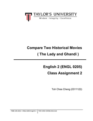 Compare Two Historical Movies
( The Lady and Ghandi )
English 2 (ENGL 0205)
Class Assignment 2
Toh Chee Cheng (0311122)
FNBE JAN 2013 - ENGL 0205 English 2 TOH CHEE CHENG 0311122
 