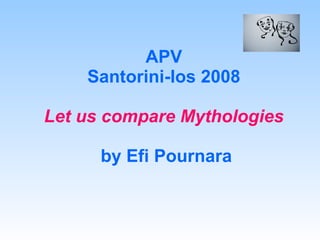 APV Santorini-Ios 2008 Let us compare Mythologies   by Efi Pournara 