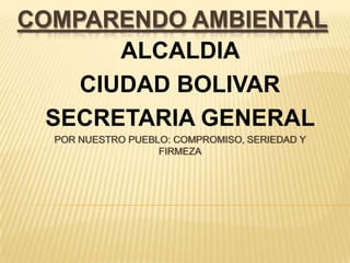 COMPARENDO AMBIENTAL
       ALCALDIA
    CIUDAD BOLIVAR
  SECRETARIA GENERAL
  POR NUESTRO PUEBLO: COMPROMISO, SERIEDAD Y
                   FIRMEZA
 