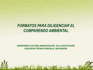 FORMATOS PARA DILIGENCIAR EL
COMPARENDO AMBIENTAL
GENERANDO CULTURA AMBIENTALISTA EN LA INSTITUCIÓN
EDUCATIVA TÉCNICA MEDALLA MILAGROSA
 