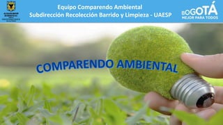 Equipo Comparendo Ambiental
Subdirección Recolección Barrido y Limpieza - UAESP
 