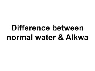 Difference between
normal water & Alkwa
 
