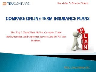 Your Guide To Personal Finance
http://trucompare.in/
Find Top 5 Term Plans Online. Compare Claim
Ratio,Premium And Customer Service Data Of All The
Insurers.
 