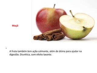 MaçãA fruta também tem ação calmante, além de ótima para ajudar na digestão. Diurética, com efeito laxante.  