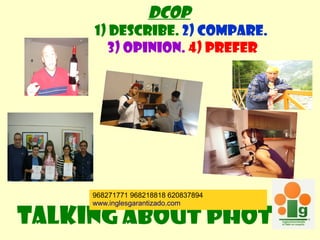 DCOP
1) Describe. 2) Compare.
3) opinion. 4) prefer
Talking about photos
968271771 968218818 620837894
www.inglesgarantizado.com
 