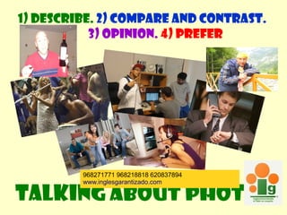 1) Describe. 2) Compare and contrast.
           3) opinion. 4) prefer




         968271771 968218818 620837894


Talking about photos
         www.inglesgarantizado.com
 