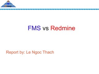 FMS vs Redmine


Report by: Le Ngoc Thach
 