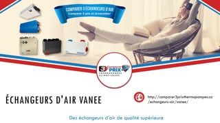 ÉCHANGEURS D'AIR VANEE
Des échangeurs d’air de qualité supérieure
http://comparer3prixthermopompes.ca
/echangeurs-air/vanee/
 
