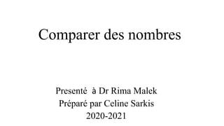 Comparer des nombres
Presenté à Dr Rima Malek
Préparé par Celine Sarkis
2020-2021
 