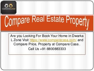 Are you Looking For Book Your Home in Dwarka
L Zone Visit https://www.comparecasa.com/ and
Compare Price, Property at Compare Casa .
Call Us +91-8800883333
 