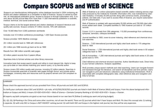 SUMMARY
Please check the approved Journal List you provided from China. All journals are both SSCI and SCOPUS.
To clarify your confusion about SSCI and SCOPUS = plz note, all SCI/SSCI/SCIE/ESCI journals are listed in both Web of Science (WoS) and Scopus. From the above background infor-
mation on Scopus and WoS, it means SCI=SSCI=SCIE=ESCI = Web of Science = Clarivate Company Ranking or SCI=SSCI=SCIE=ESCI = Scopus = Elsevier.
All experts say both companies are good so we must choose based on our own best fit (follow Q ranking you want and pricing budget).
Q1, Q2, Q3, Q4 Ranking is for China and some other countries, not all over the world. There are Q1 journals which don’t have Scopus and WoS. Plz clear this concept also. Q ranking
is separate. Q1 with only SSCI or Scopus is NOT HIGHEST ranking journal. Q1 with both SSCI and Scopus is the highest rank journal, but they will be very expensive.
Web of Science is an online subscription-based scientific citation indexing service origi-
nally produced by the Institute for Scientific Information (ISI), now maintained by Clari-
vate Analytics. It includes 34,200 journals along with numerous books, proceedings,
patents, and data sets. If you want to access Web of Science, you require subscription
and IP authentication.
Scopus is an interdisciplinary bibliographic online database launched in 2004 containing ab-
stracts and citation database as a competitor to Web of Science. Scopus is owned by Else-
vier, an international publication group. Access to Scopus is through subscription only. It co-
vers about 36,000 journal titles from more than 11,000 international publishers in scientific,
medical, technical, and social science fields.
Scopus claims to be the largest abstract and citation database of research literature and
quality web sources. Scopus contains 47 million records, 70% with abstracts.
Over 19,500 titles from 5,000 publishers worldwide
Includes over 4.9 million conference proceedings, 1,200 Open Access journals
Scopus provides 100% Medline coverage
20+ million records back to 1996 with references
20+ million pre-1996 records go back as far as 1869
Results from 386 million scientific web pages
22 million patent records from 5 patent offices
Seamless links to full-text articles and other library resources
Innovative tools that review search results and refine to most relevant hits. Alerts to keep
you up-to-date on new articles matching your search query, or by favorite author
Scopus covers 250 million quality web sources, including 22 million patents. Searches in
Scopus incorporate searches of scientific web pages through Scirus, and include author
homepages, university sites and resources such as preprint servers and OAI compliant re-
sources.
Web of Science is updated with approximately 25,000 articles and 700,000 cited refer-
ences added each week. Complete backfiles to 1945 however put total at ~37 million
records.
Covers 12,311+ journals from 256 categories, 110,000 proceedings from conferences,
symposia, seminars, colloquia worldwide
Journal backfiles to 1900, cover-to-cover indexing, cited reference and chemical struc-
ture searches
Science – 7100 international journals and highly cited book series in 170 categories
back to 1900
Social Sciences – 1,750 international journals and highly cited book series in 50 subject
categories back to 1954
Arts & Humanities – 1,200 international journals and highly cited book series in 25 cate-
gories back to 1975
Cited reference and chemical structure searches. Author identification tools. Direct links
to your full-text collections. Analysis capabilities.
WoS provides unique search methods and cited searching. Users can navigate forward
and backward through the literature, and search all disciplines and time periods. Users
can navigate to print and electronic collections using institutional linkresolvers. WoS is
searchable with complete bibliographic data, cited reference data and navigation and
links to full text.
 