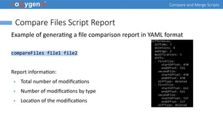 Compare and Merge Scripts
Compare Files Script Report
Example of generating a file comparison report in YAML format
compareFiles file1 file2
Report information:
● Total number of modifications
● Number of modifications by type
● Location of the modifications
 