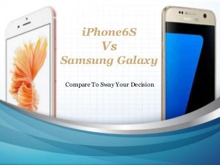 iPhone6S
Vs
Samsung Galaxy
Compare To Sway Your Decision
 