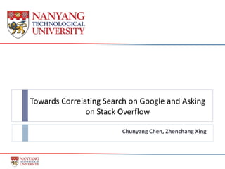Towards Correlating Search on Google and Asking
on Stack Overflow
Chunyang Chen, Zhenchang Xing
 