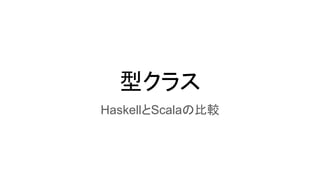型クラス
HaskellとScalaの比較
 