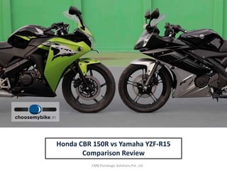 Honda CBR 150R vs Yamaha YZF-R15
Comparison Review
CMB Portalogic Solutions Pvt. Ltd
 