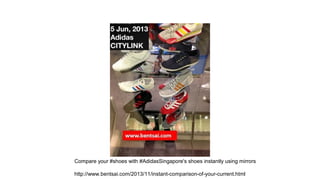 Compare your #shoes with #AdidasSingapore's shoes instantly using mirrors
http://www.bentsai.com/2013/11/instant-comparison-of-your-current.html

 