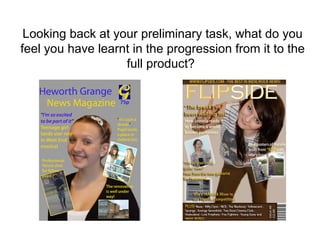Looking back at your preliminary task, what do you feel you have learnt in the progression from it to the full product?  