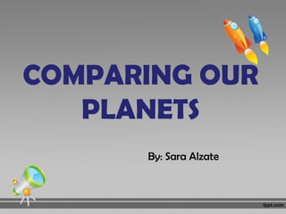 COMPARING OUR
PLANETS
By: Sara Alzate
 