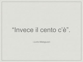 “Invece il cento c’è”.
–Loris Malaguzzi-
 