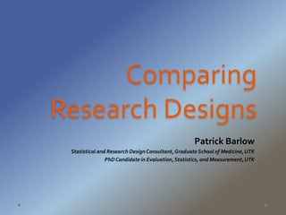 Comparing
Research Designs
Patrick Barlow
Statistical and Research Design Consultant,Graduate School of Medicine,UTK
PhD Candidate in Evaluation,Statistics, and Measurement,UTK
 