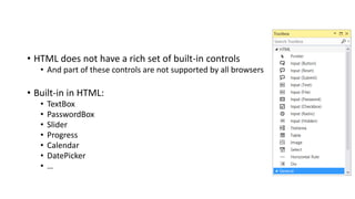 • HTML does not have a rich set of built-in controls
• And part of these controls are not supported by all browsers
• Built-in in HTML:
• TextBox
• PasswordBox
• Slider
• Progress
• Calendar
• DatePicker
• …
 