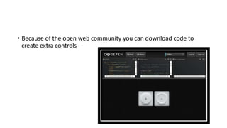 • Because of the open web community you can download code to
create extra controls
 