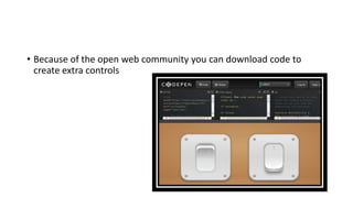 • Because of the open web community you can download code to
create extra controls
 